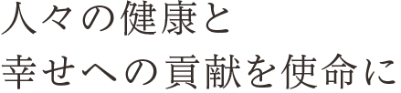 人々の健康と幸せへの貢献を使命に